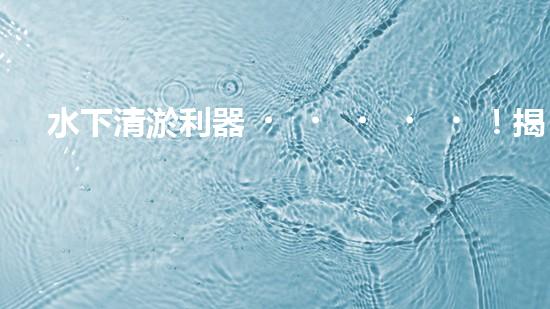 水下清淤利器！揭秘最佳設(shè)備，解決河道難題？